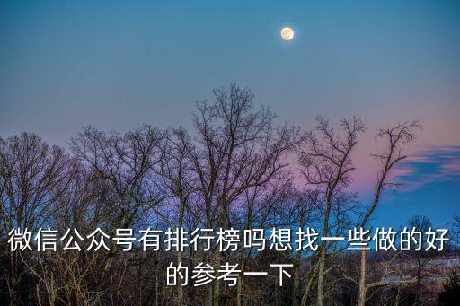 微信公眾號排名，微信公眾號有排行榜嗎想找一些做的好的參考一下