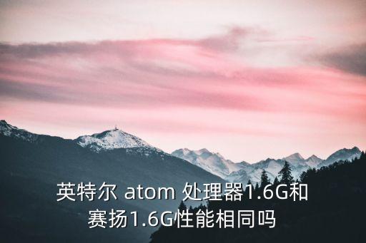 英特爾 atom 處理器1.6G和賽揚1.6G性能相同嗎