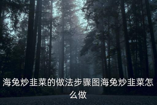 海兔炒韭菜，韭菜炒海兔的做法步驟圖韭菜炒海兔怎么做