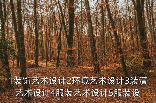 1裝飾藝術設計2環境藝術設計3裝潢藝術設計4服裝藝術設計5服裝設