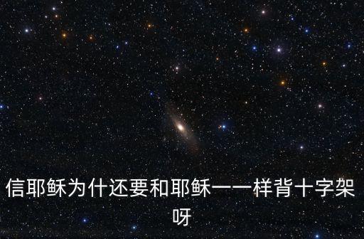信耶穌為什還要和耶穌一一樣背十字架呀