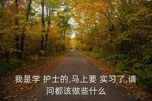我是學 護士的,馬上要 實習了,請問都該做些什么