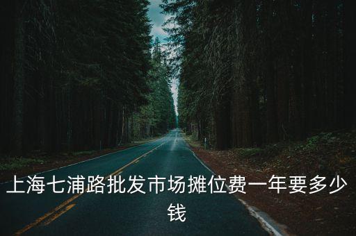 上海七浦路批發市場攤位費一年要多少錢