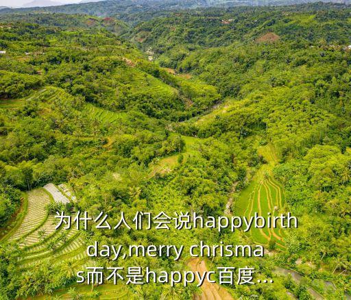 為什么人們會(huì)說happybirthday,merry chrismas而不是happyc百度...