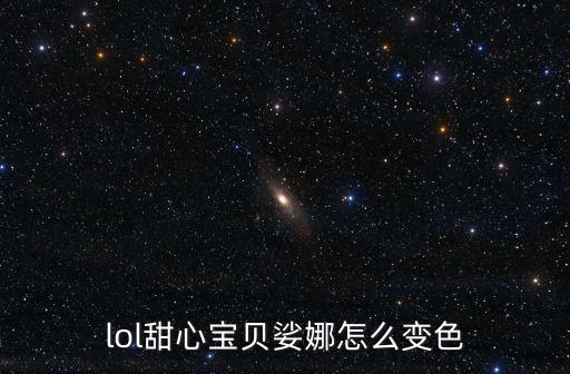 甜心寶貝娑娜，lol甜心寶貝娑娜怎么變色
