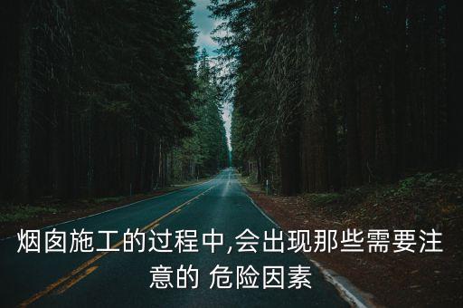 煙囪施工的過程中,會出現那些需要注意的 危險因素