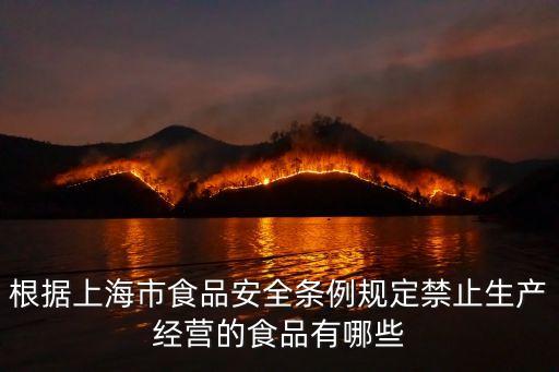 根據(jù)上海市食品安全條例規(guī)定禁止生產(chǎn)經(jīng)營(yíng)的食品有哪些