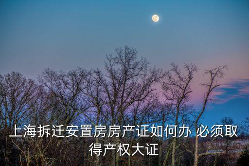 上海拆遷安置房房產證如何辦 必須取得產權大證