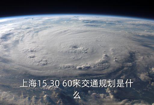 上海15 30 60米交通規(guī)劃是什么