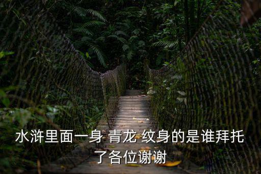 水滸里面一身 青龍 紋身的是誰拜托了各位謝謝