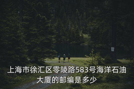 上海市零陵路583號(hào)郵編，上海市徐匯區(qū)零陵路520號(hào)郵編是多少