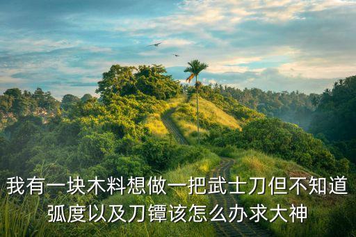 手工武士刀，本人想DIY一把武士刀但是是第一次做請教下大神們詳細的步驟最