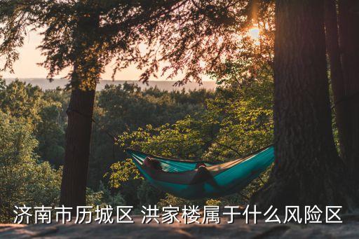 濟南市歷城區 洪家樓屬于什么風險區