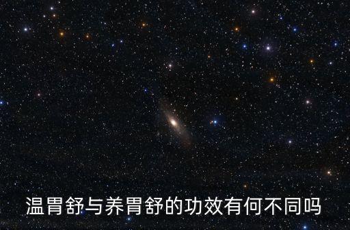 溫胃舒與養(yǎng)胃舒的功效有何不同嗎