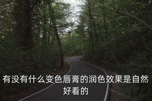 有沒有什么變色唇膏的潤色效果是自然好看的