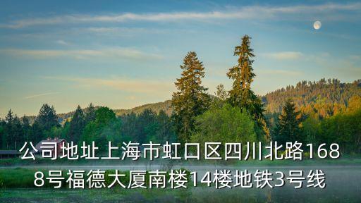 公司地址上海市虹口區(qū)四川北路1688號福德大廈南樓14樓地鐵3號線