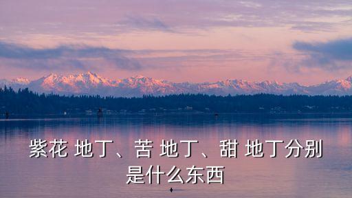 紫花 地丁、苦 地丁、甜 地丁分別是什么東西