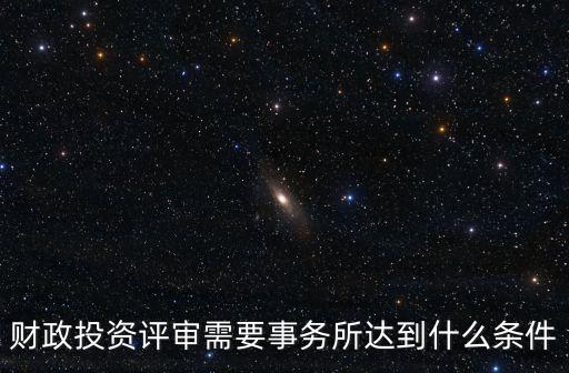 財政投資評審需要事務所達到什么條件