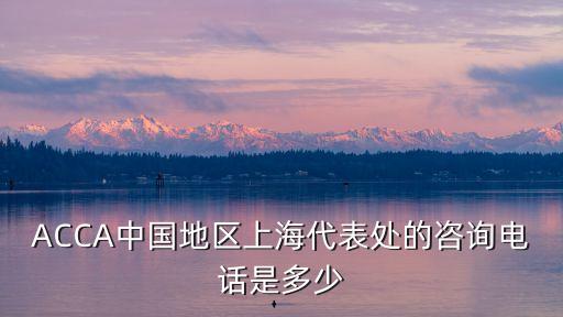 ACCA中國地區上海代表處的咨詢電話是多少