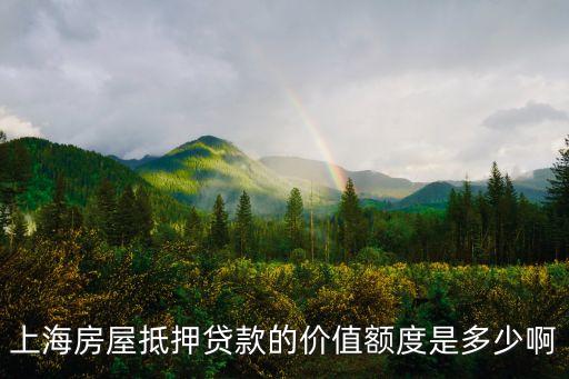 上海房屋抵押貸款的價值額度是多少啊