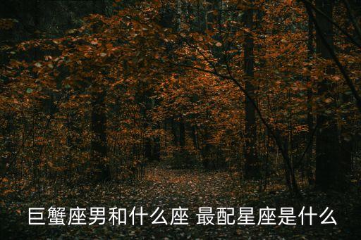 巨蟹男和什么座最配,十二星座配對:巨蟹獅子最適合