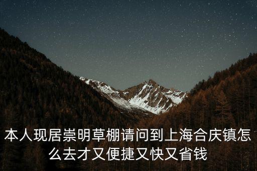 上海市合慶鎮租房，本人現居崇明草棚請問到上海合慶鎮怎么去才又便捷又快又省錢