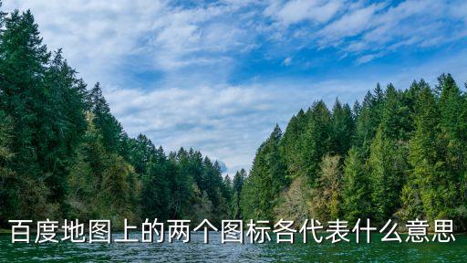 百度地圖上的兩個圖標各代表什么意思