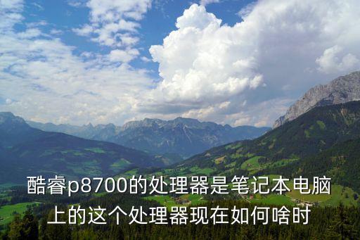 8700cpu，英特爾p8700 253Hz cpu 好不好
