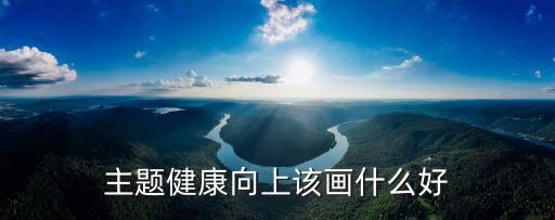 主題健康向上該畫什么好