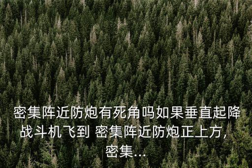  密集陣近防炮有死角嗎如果垂直起降戰斗機飛到 密集陣近防炮正上方, 密集...