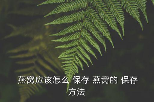  燕窩應(yīng)該怎么 保存 燕窩的 保存方法