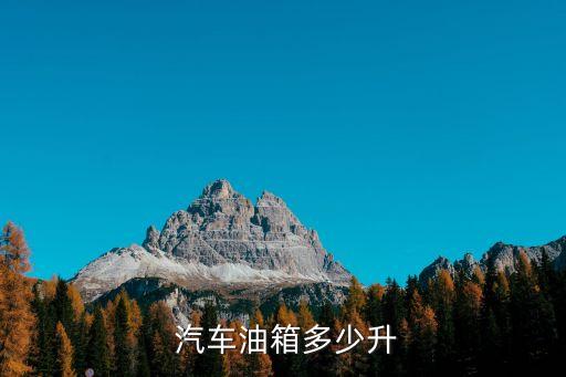 汽車加滿油多少升,汽車油箱容量根據汽車排量決定