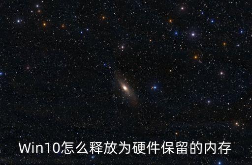 為硬件保留的內(nèi)存怎么釋放，Win10怎么釋放為硬件保留的內(nèi)存