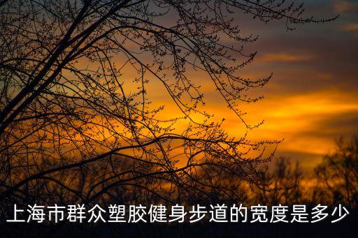 上海市人行道寬度，上海市群眾塑膠健身步道的寬度是多少