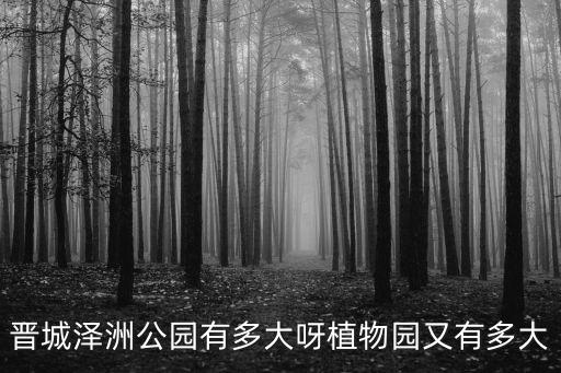 晉城澤洲公園有多大呀植物園又有多大
