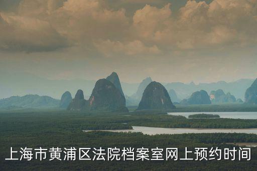 上海市黃浦區法院檔案室網上預約時間