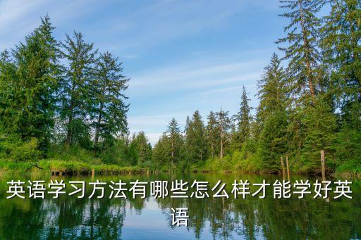 英語的學習方法，英語學習方法有哪些怎么樣才能學好英語