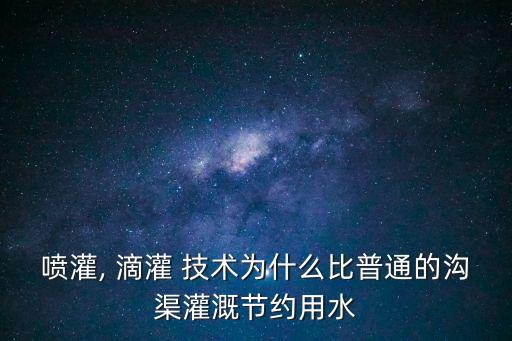 噴灌, 滴灌 技術為什么比普通的溝渠灌溉節約用水