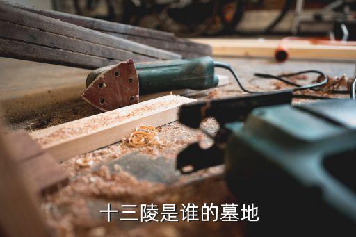 十三陵,明朝十三陵是迄今最大規模明朝墓葬群