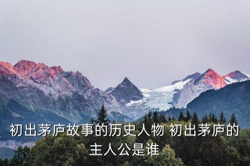 初出茅廬故事的歷史人物 初出茅廬的主人公是誰