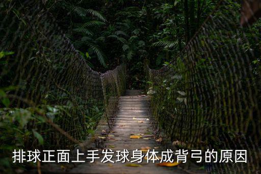 排球正面上手發球身體成背弓的原因