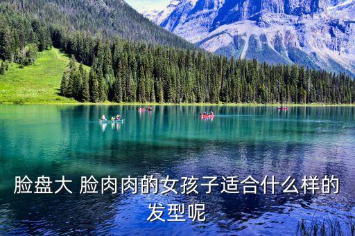 臉盤大 臉肉肉的女孩子適合什么樣的發(fā)型呢