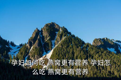  孕婦如何吃 燕窩更有營養 孕婦怎么吃 燕窩更有營養