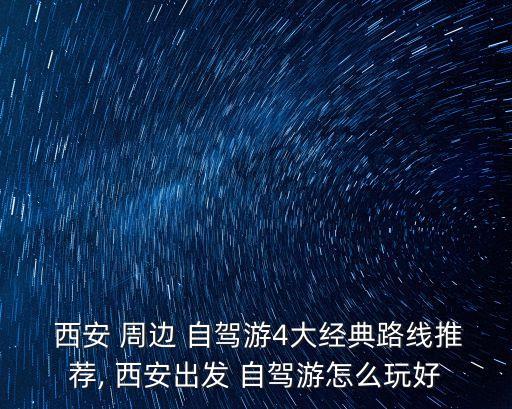  西安 周邊 自駕游4大經典路線推薦, 西安出發 自駕游怎么玩好