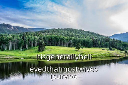 Itisgenerallybelievedthatmostwives(survive