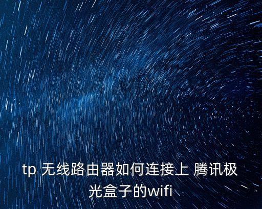 tp 無線路由器如何連接上 騰訊極光盒子的wifi
