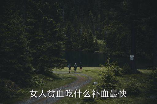 女人貧血吃什么補血最快，女人貧血吃什么補血最快