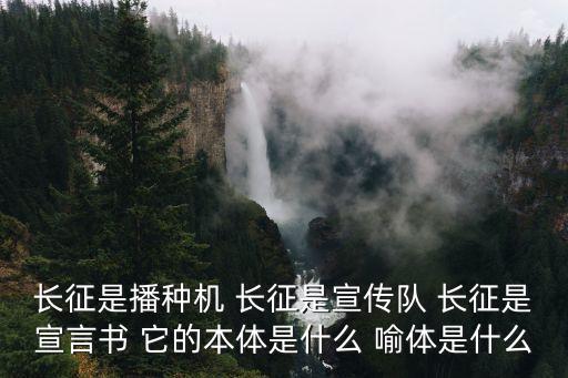 長征是播種機 長征是宣傳隊 長征是宣言書 它的本體是什么 喻體是什么