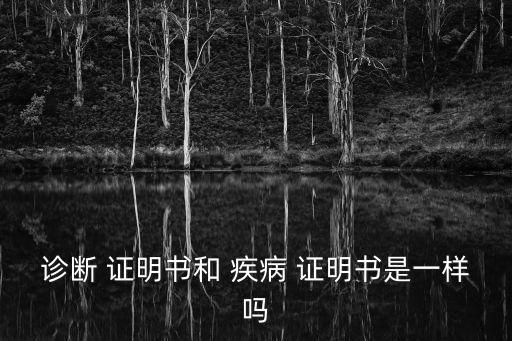 診斷 證明書(shū)和 疾病 證明書(shū)是一樣嗎
