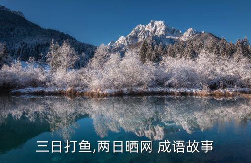 網(wǎng)開(kāi)頭的成語(yǔ),三天打魚兩天曬太陽(yáng)李自成成語(yǔ)典故:漏網(wǎng)漏吞舟